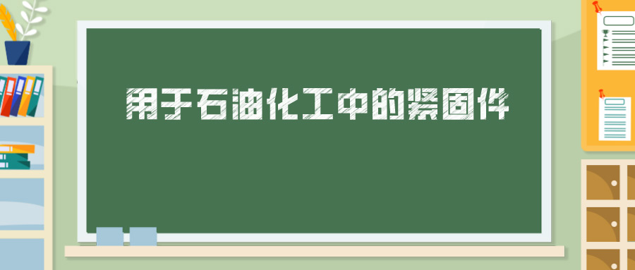用于石油化工中的緊固件，你真的懂嗎？ 